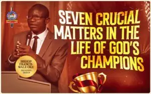 Seven Crucial Matters In the Life of God’s Champions | Bishop Francis Wale Oke